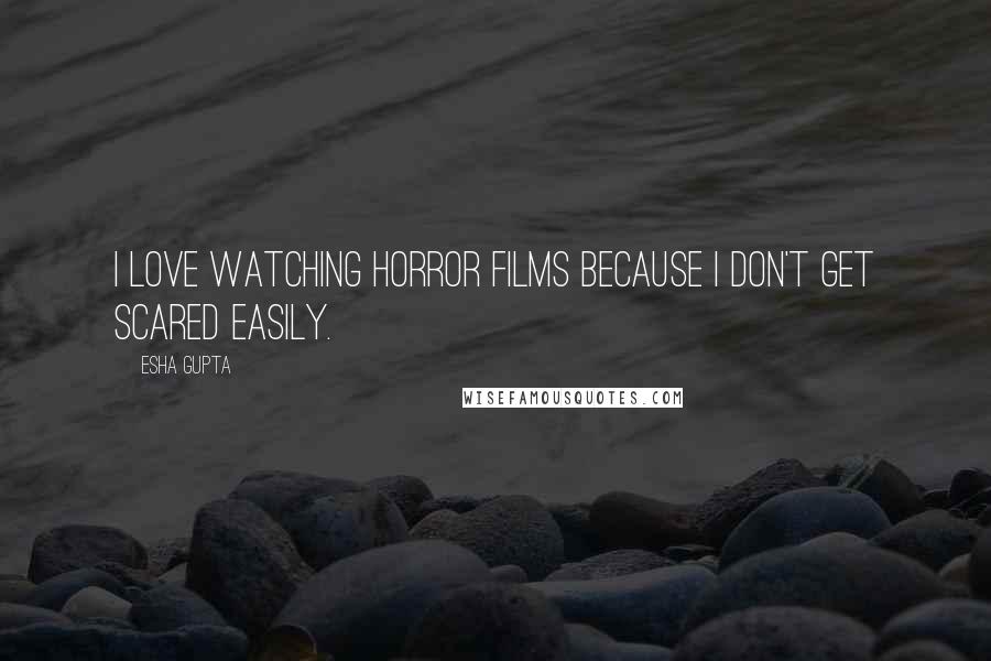 Esha Gupta Quotes: I love watching horror films because I don't get scared easily.