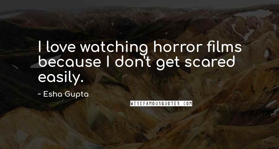 Esha Gupta Quotes: I love watching horror films because I don't get scared easily.