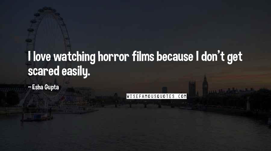 Esha Gupta Quotes: I love watching horror films because I don't get scared easily.