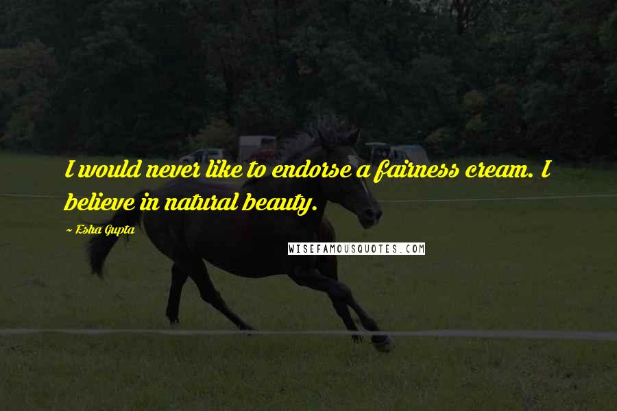 Esha Gupta Quotes: I would never like to endorse a fairness cream. I believe in natural beauty.