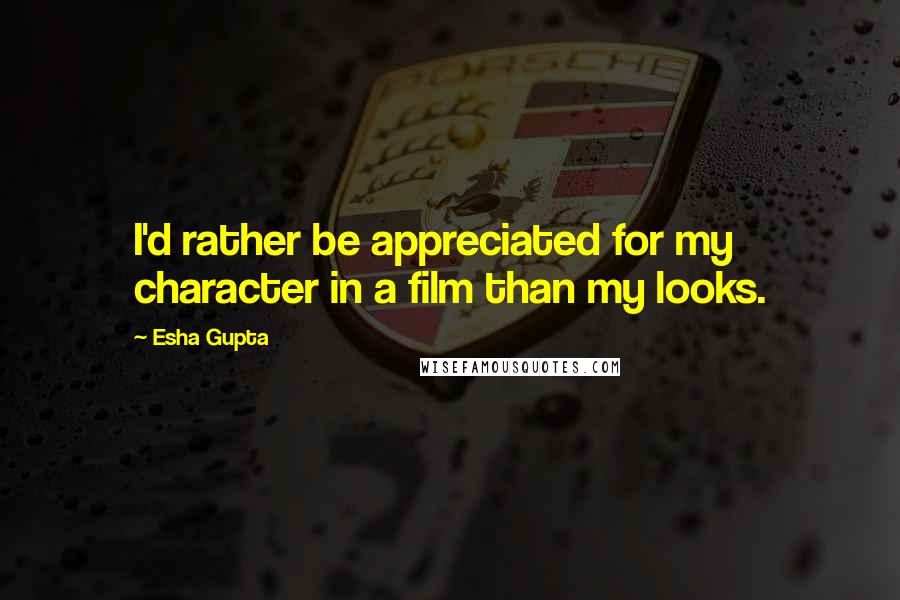 Esha Gupta Quotes: I'd rather be appreciated for my character in a film than my looks.