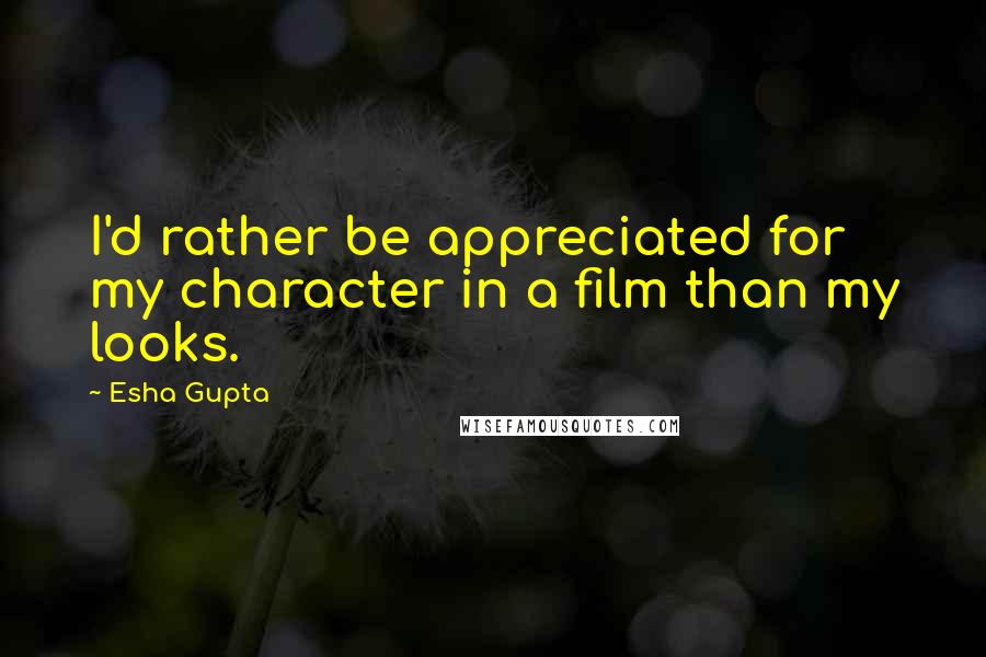 Esha Gupta Quotes: I'd rather be appreciated for my character in a film than my looks.