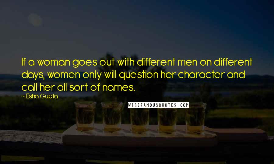 Esha Gupta Quotes: If a woman goes out with different men on different days, women only will question her character and call her all sort of names.