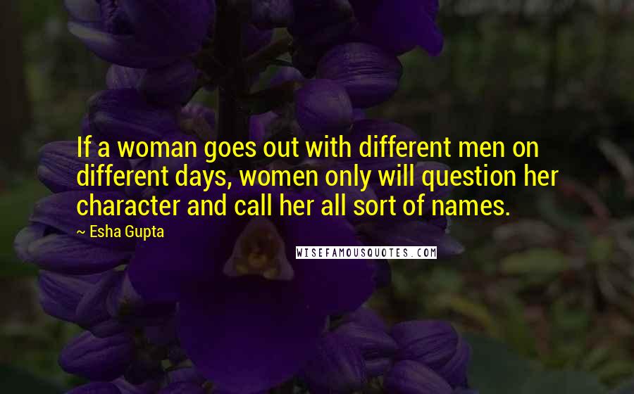 Esha Gupta Quotes: If a woman goes out with different men on different days, women only will question her character and call her all sort of names.