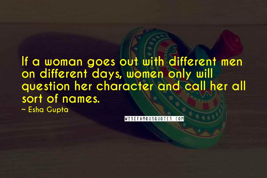 Esha Gupta Quotes: If a woman goes out with different men on different days, women only will question her character and call her all sort of names.