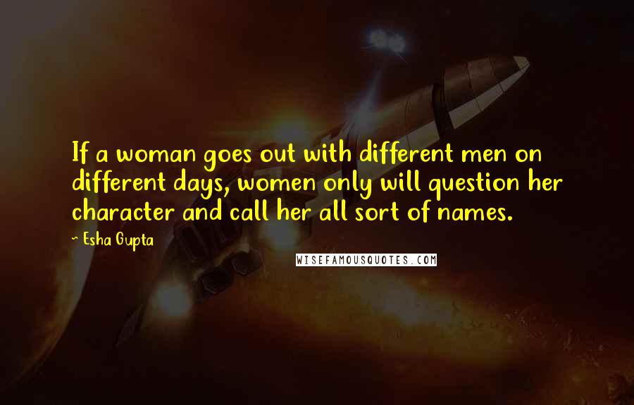 Esha Gupta Quotes: If a woman goes out with different men on different days, women only will question her character and call her all sort of names.