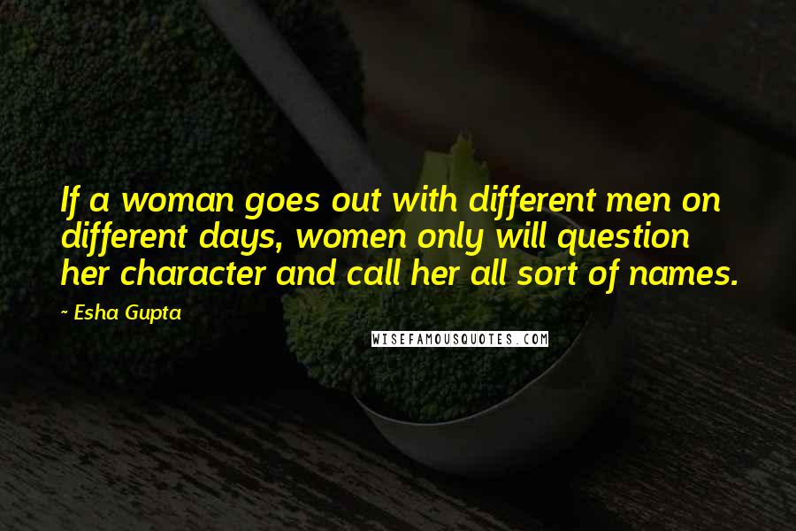 Esha Gupta Quotes: If a woman goes out with different men on different days, women only will question her character and call her all sort of names.