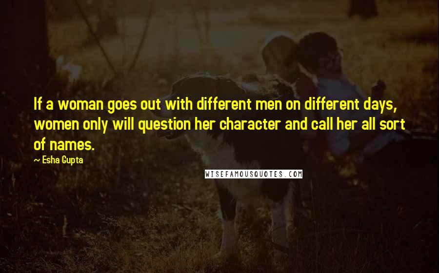 Esha Gupta Quotes: If a woman goes out with different men on different days, women only will question her character and call her all sort of names.