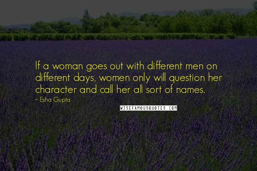 Esha Gupta Quotes: If a woman goes out with different men on different days, women only will question her character and call her all sort of names.