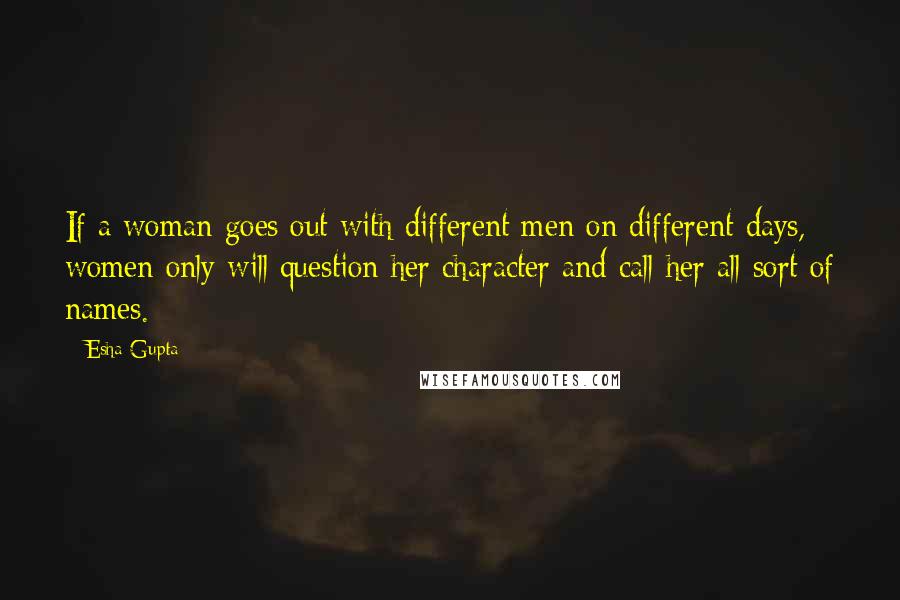 Esha Gupta Quotes: If a woman goes out with different men on different days, women only will question her character and call her all sort of names.