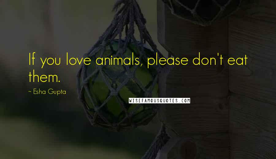 Esha Gupta Quotes: If you love animals, please don't eat them.