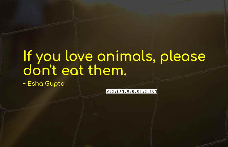 Esha Gupta Quotes: If you love animals, please don't eat them.