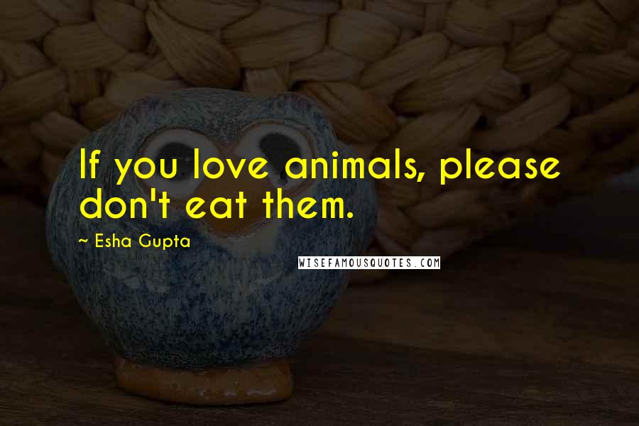 Esha Gupta Quotes: If you love animals, please don't eat them.