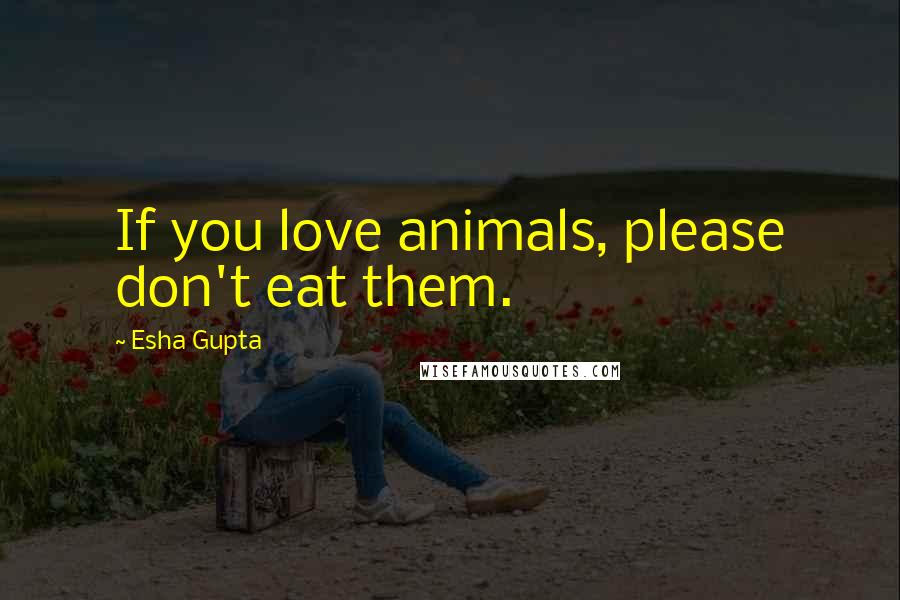 Esha Gupta Quotes: If you love animals, please don't eat them.
