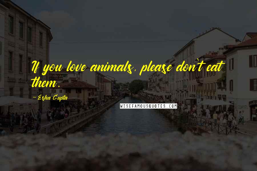 Esha Gupta Quotes: If you love animals, please don't eat them.