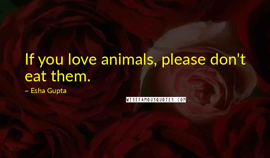 Esha Gupta Quotes: If you love animals, please don't eat them.