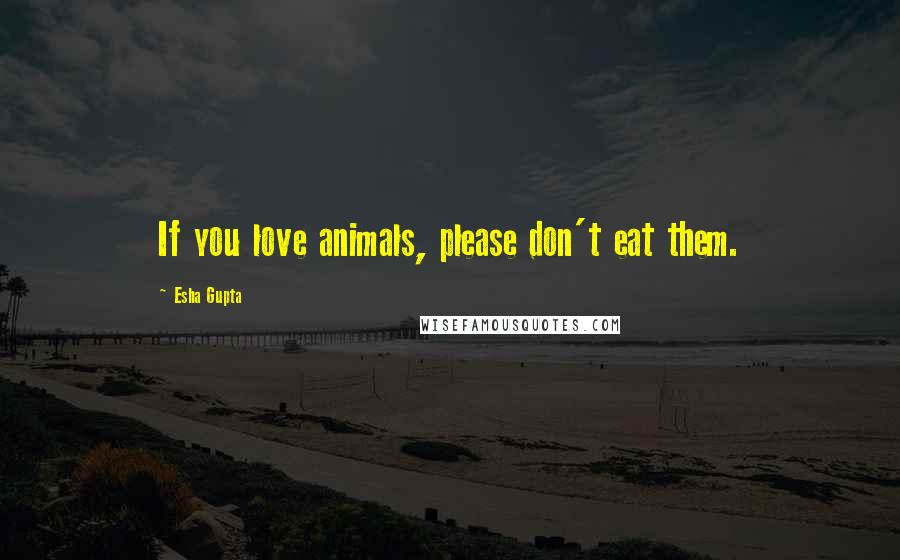 Esha Gupta Quotes: If you love animals, please don't eat them.