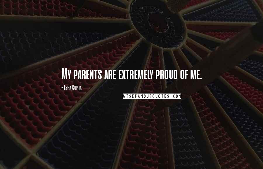 Esha Gupta Quotes: My parents are extremely proud of me.