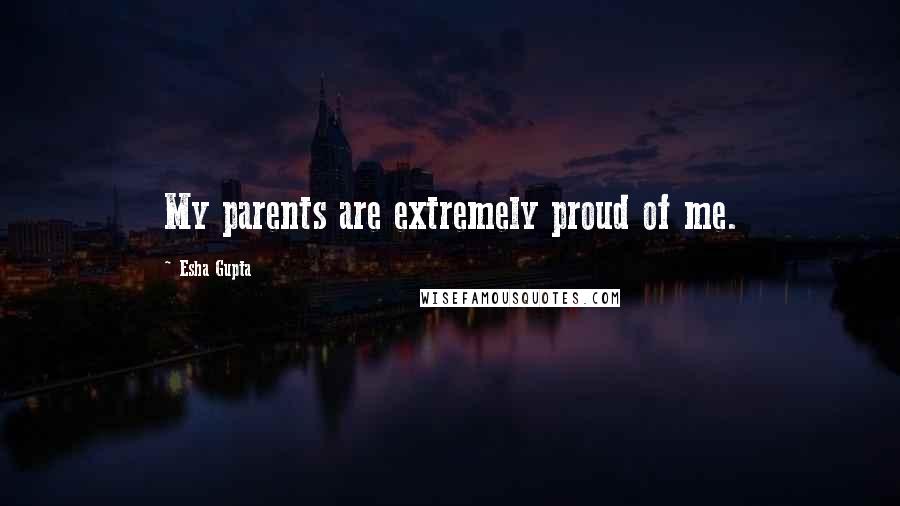 Esha Gupta Quotes: My parents are extremely proud of me.