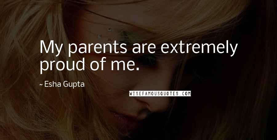 Esha Gupta Quotes: My parents are extremely proud of me.