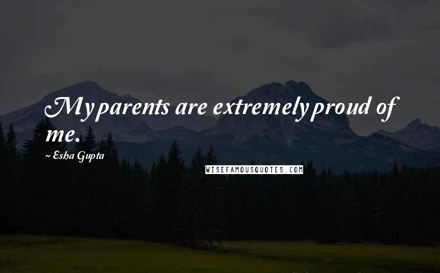 Esha Gupta Quotes: My parents are extremely proud of me.