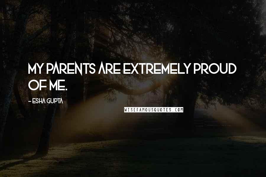 Esha Gupta Quotes: My parents are extremely proud of me.