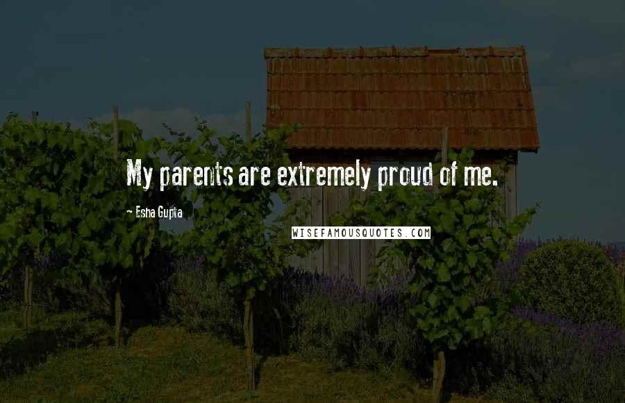 Esha Gupta Quotes: My parents are extremely proud of me.