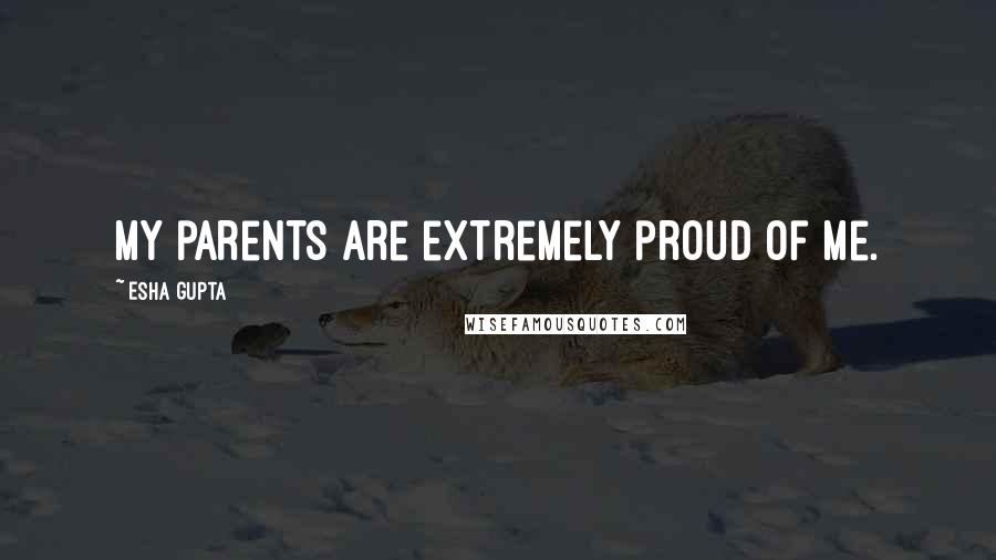 Esha Gupta Quotes: My parents are extremely proud of me.