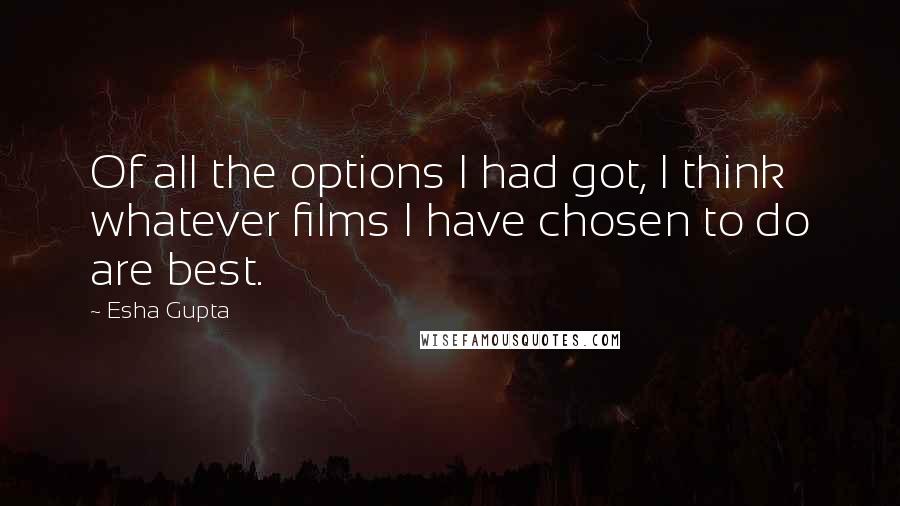 Esha Gupta Quotes: Of all the options I had got, I think whatever films I have chosen to do are best.