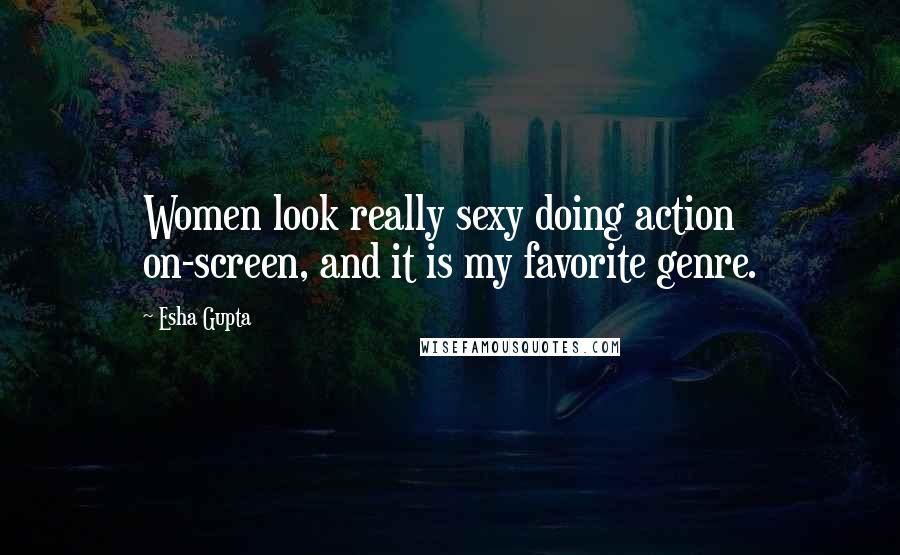 Esha Gupta Quotes: Women look really sexy doing action on-screen, and it is my favorite genre.