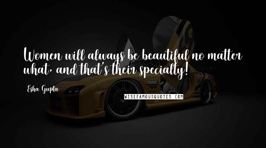 Esha Gupta Quotes: Women will always be beautiful no matter what, and that's their specialty!