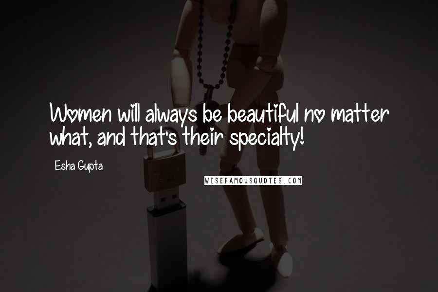 Esha Gupta Quotes: Women will always be beautiful no matter what, and that's their specialty!