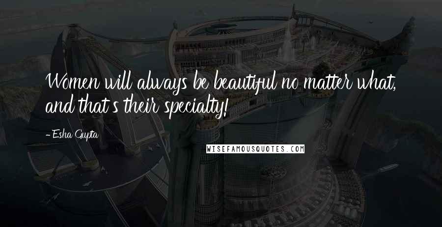 Esha Gupta Quotes: Women will always be beautiful no matter what, and that's their specialty!