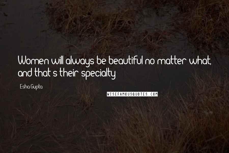 Esha Gupta Quotes: Women will always be beautiful no matter what, and that's their specialty!
