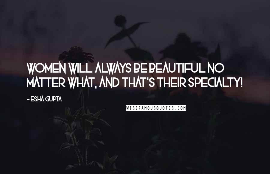 Esha Gupta Quotes: Women will always be beautiful no matter what, and that's their specialty!