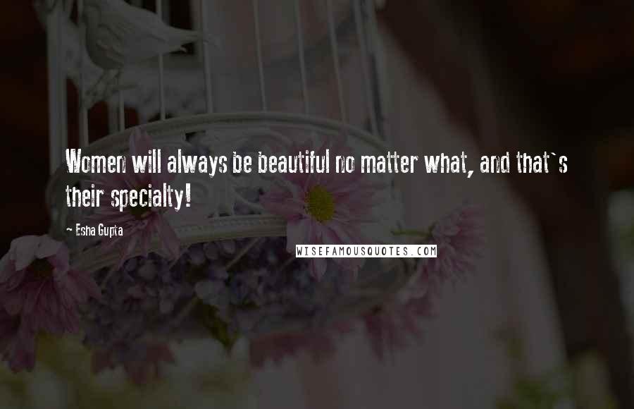 Esha Gupta Quotes: Women will always be beautiful no matter what, and that's their specialty!