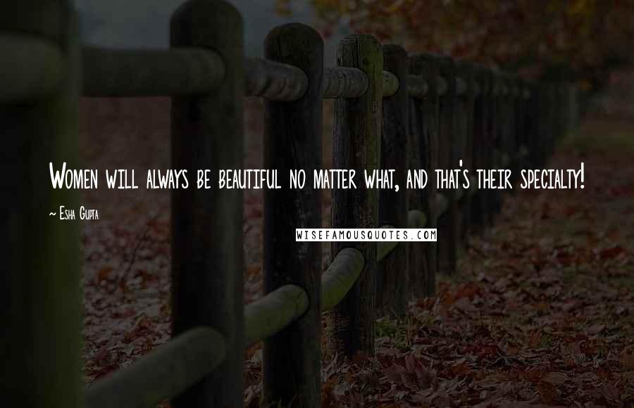 Esha Gupta Quotes: Women will always be beautiful no matter what, and that's their specialty!