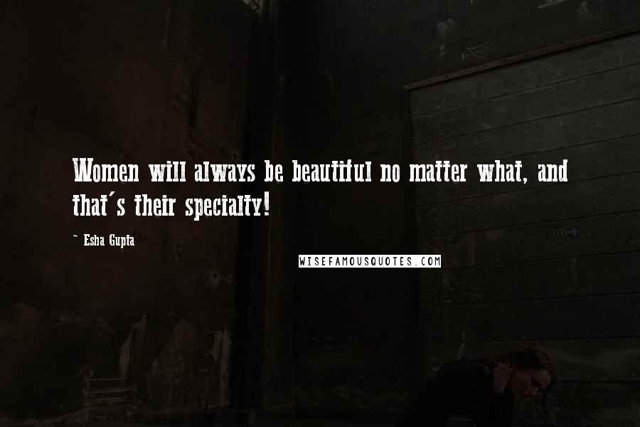 Esha Gupta Quotes: Women will always be beautiful no matter what, and that's their specialty!