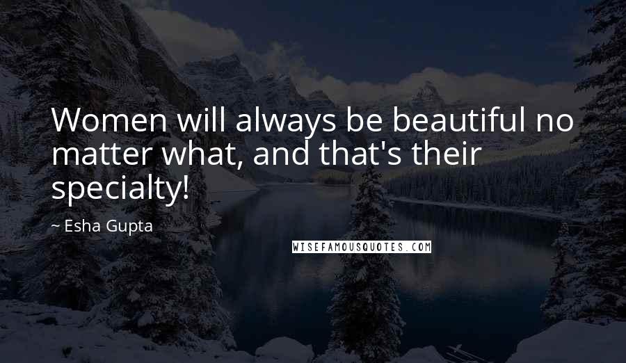 Esha Gupta Quotes: Women will always be beautiful no matter what, and that's their specialty!