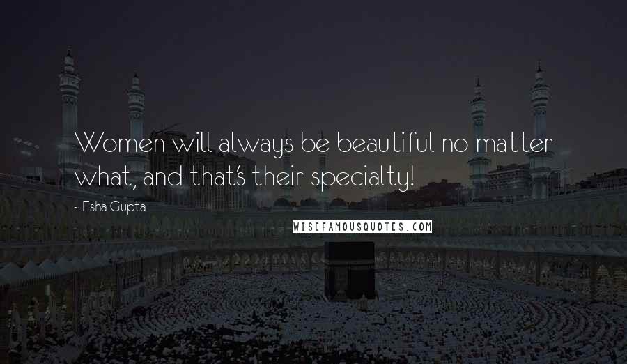 Esha Gupta Quotes: Women will always be beautiful no matter what, and that's their specialty!