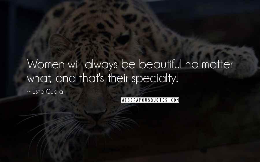 Esha Gupta Quotes: Women will always be beautiful no matter what, and that's their specialty!