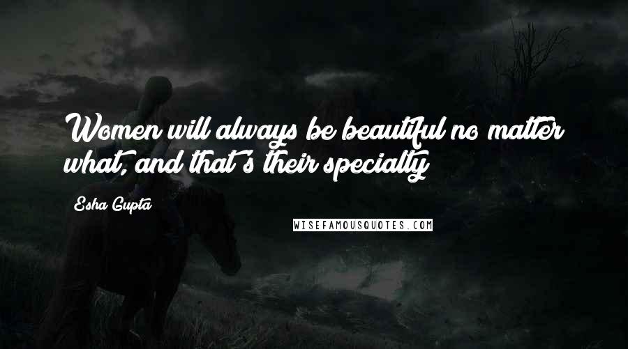 Esha Gupta Quotes: Women will always be beautiful no matter what, and that's their specialty!