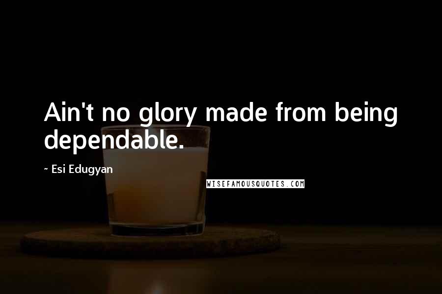 Esi Edugyan Quotes: Ain't no glory made from being dependable.