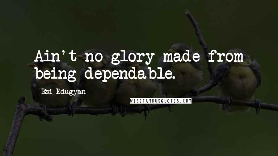 Esi Edugyan Quotes: Ain't no glory made from being dependable.