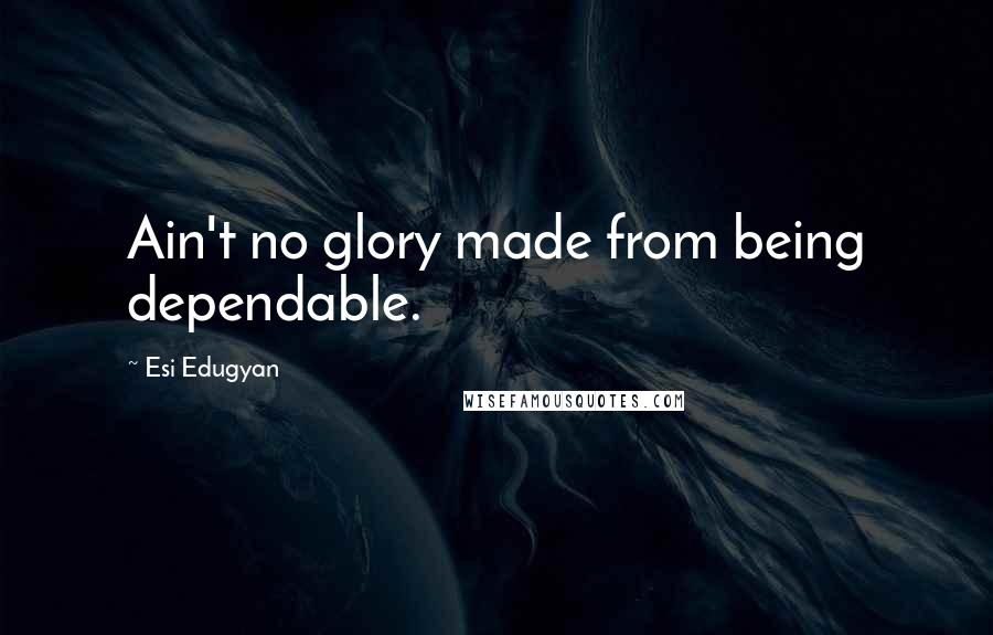 Esi Edugyan Quotes: Ain't no glory made from being dependable.