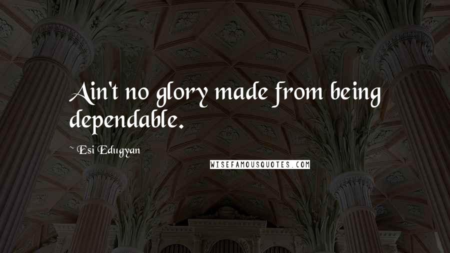 Esi Edugyan Quotes: Ain't no glory made from being dependable.