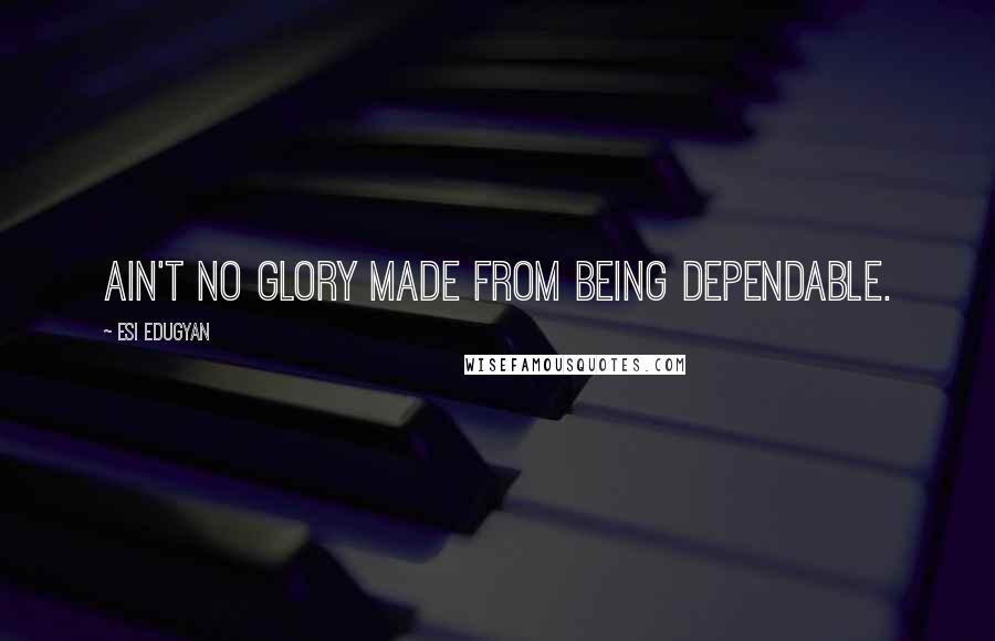 Esi Edugyan Quotes: Ain't no glory made from being dependable.