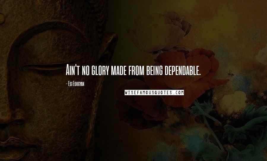 Esi Edugyan Quotes: Ain't no glory made from being dependable.