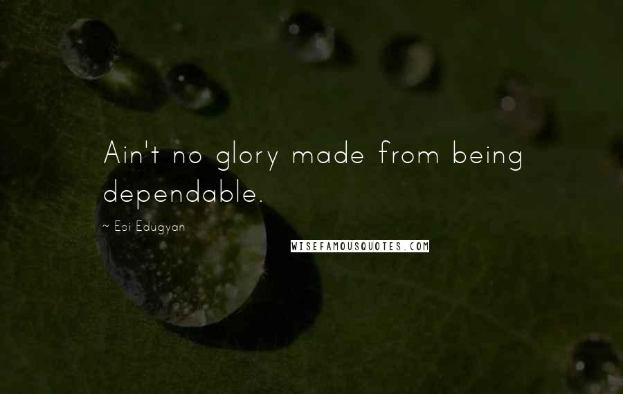 Esi Edugyan Quotes: Ain't no glory made from being dependable.