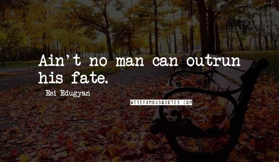 Esi Edugyan Quotes: Ain't no man can outrun his fate.